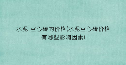 水泥 空心砖的价格(水泥空心砖价格有哪些影响因素)